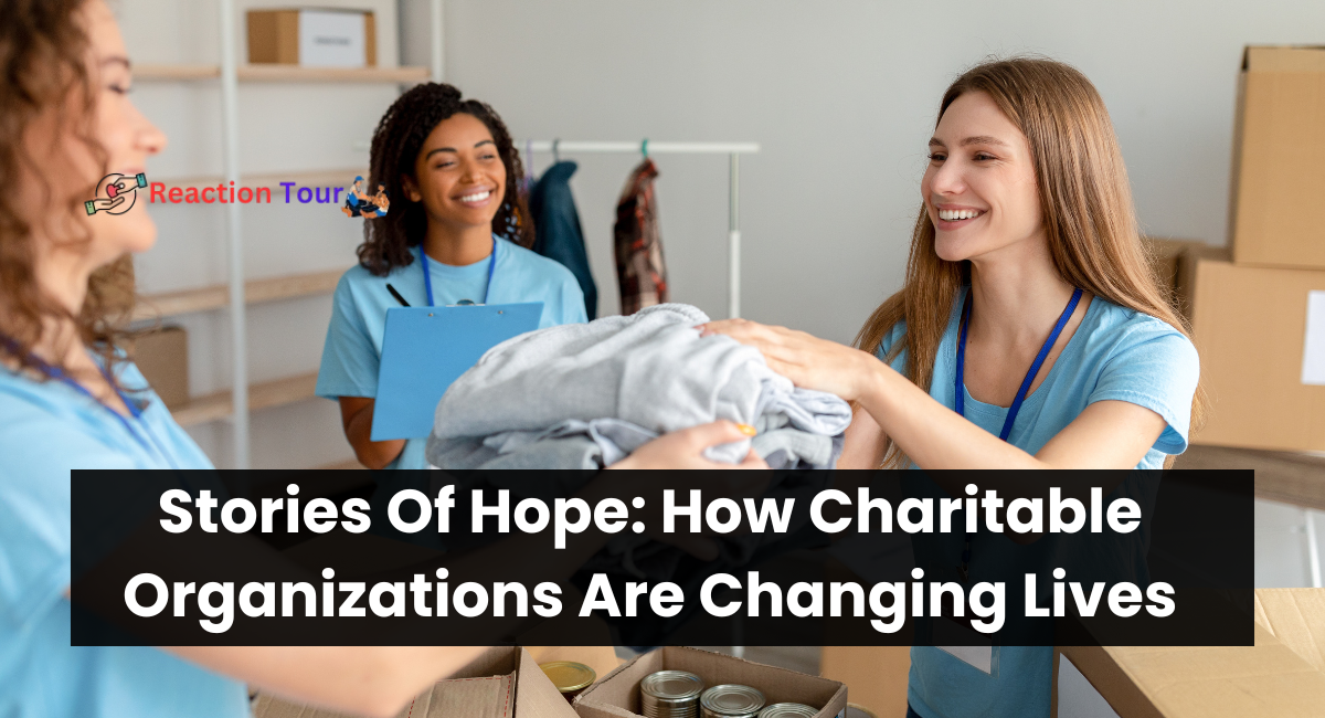 Stories Of Hope: How Charitable Organizations Are Changing Lives